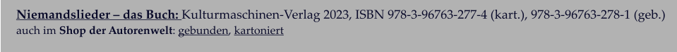 Niemandslieder – das Buch: Kulturmaschinen-Verlag 2023, ISBN 978-3-96763-277-4 (kart.), 978-3-96763-278-1 (geb.)  auch im Shop der Autorenwelt: gebunden, kartoniert