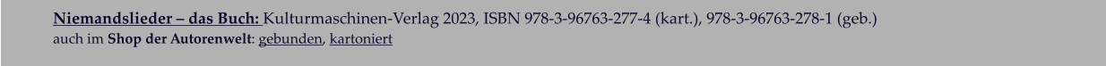 Niemandslieder – das Buch: Kulturmaschinen-Verlag 2023, ISBN 978-3-96763-277-4 (kart.), 978-3-96763-278-1 (geb.)  auch im Shop der Autorenwelt: gebunden, kartoniert