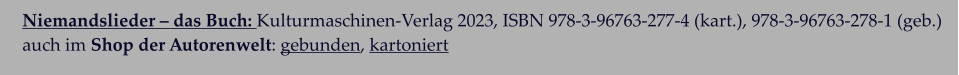 Niemandslieder – das Buch: Kulturmaschinen-Verlag 2023, ISBN 978-3-96763-277-4 (kart.), 978-3-96763-278-1 (geb.)  auch im Shop der Autorenwelt: gebunden, kartoniert